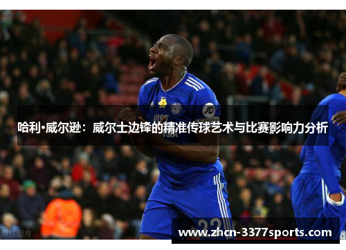 哈利·威尔逊：威尔士边锋的精准传球艺术与比赛影响力分析
