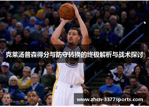 克莱汤普森得分与防守转换的终极解析与战术探讨