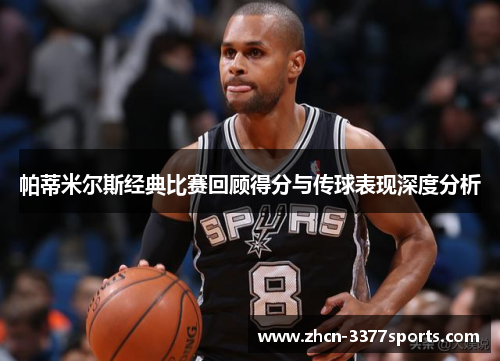帕蒂米尔斯经典比赛回顾得分与传球表现深度分析