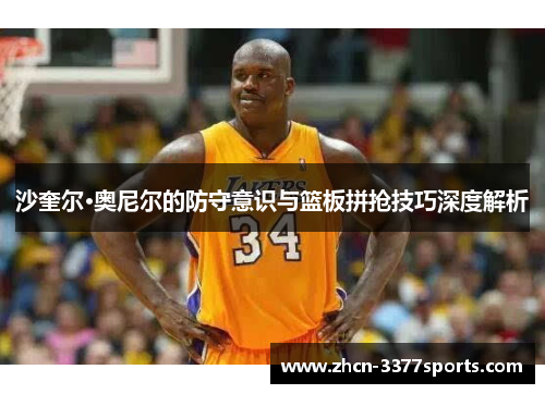 沙奎尔·奥尼尔的防守意识与篮板拼抢技巧深度解析