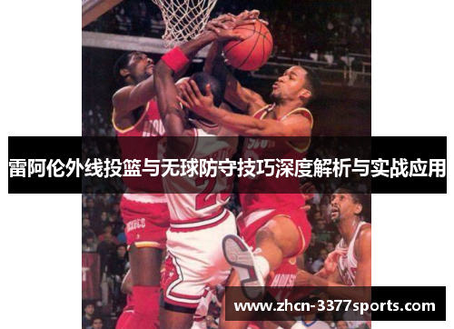 雷阿伦外线投篮与无球防守技巧深度解析与实战应用