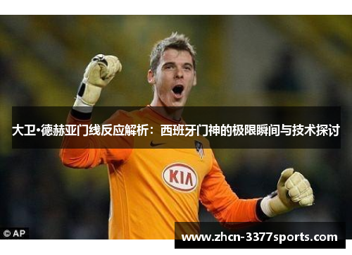 大卫·德赫亚门线反应解析：西班牙门神的极限瞬间与技术探讨