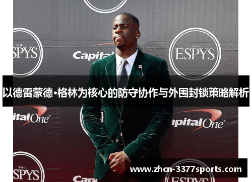 以德雷蒙德·格林为核心的防守协作与外围封锁策略解析