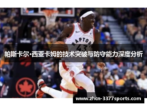 帕斯卡尔·西亚卡姆的技术突破与防守能力深度分析