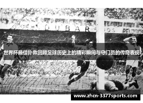 世界杯最佳扑救回顾足球历史上的精彩瞬间与守门员的传奇表现