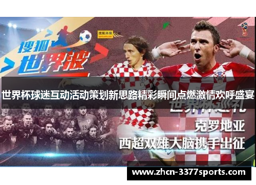 世界杯球迷互动活动策划新思路精彩瞬间点燃激情欢呼盛宴