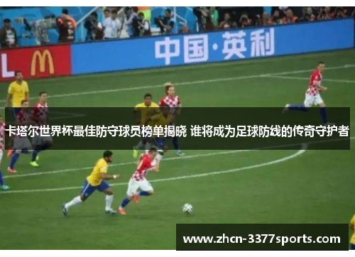 卡塔尔世界杯最佳防守球员榜单揭晓 谁将成为足球防线的传奇守护者