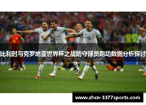 比利时与克罗地亚世界杯之战防守球员跑动数据分析探讨