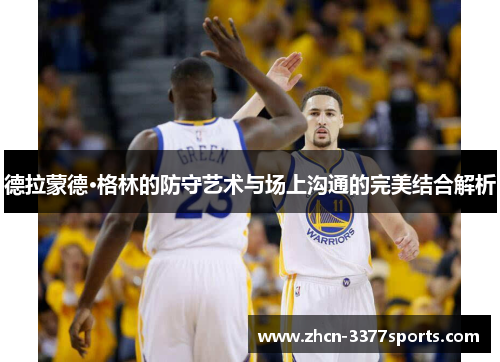 德拉蒙德·格林的防守艺术与场上沟通的完美结合解析
