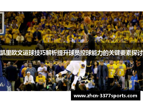 凯里欧文运球技巧解析提升球员控球能力的关键要素探讨