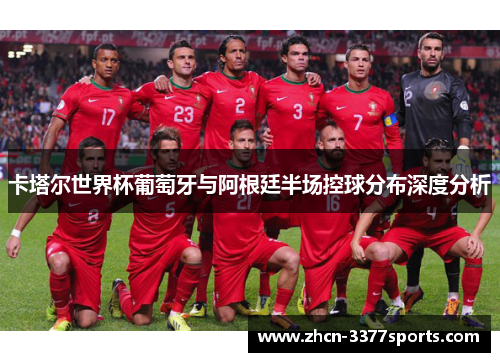 卡塔尔世界杯葡萄牙与阿根廷半场控球分布深度分析