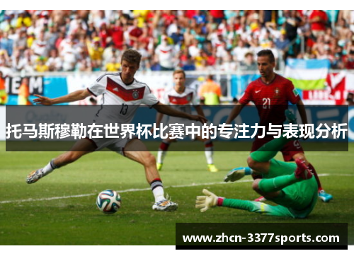 托马斯穆勒在世界杯比赛中的专注力与表现分析