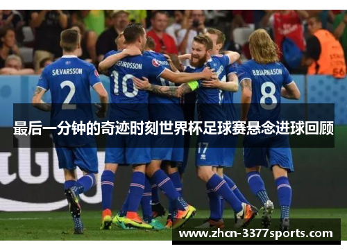 最后一分钟的奇迹时刻世界杯足球赛悬念进球回顾