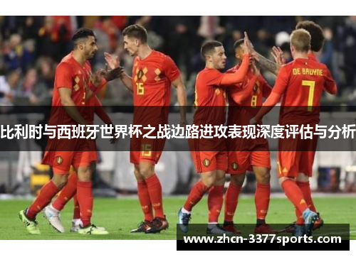 比利时与西班牙世界杯之战边路进攻表现深度评估与分析