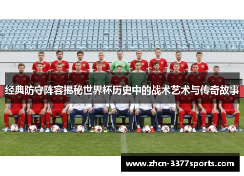 经典防守阵容揭秘世界杯历史中的战术艺术与传奇故事