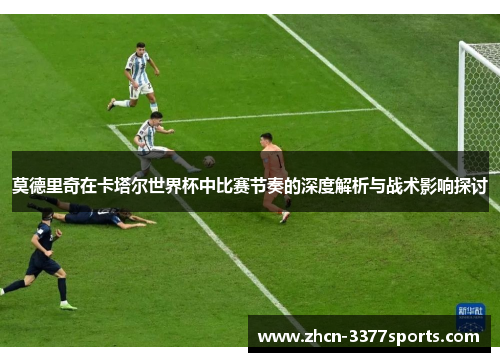 莫德里奇在卡塔尔世界杯中比赛节奏的深度解析与战术影响探讨