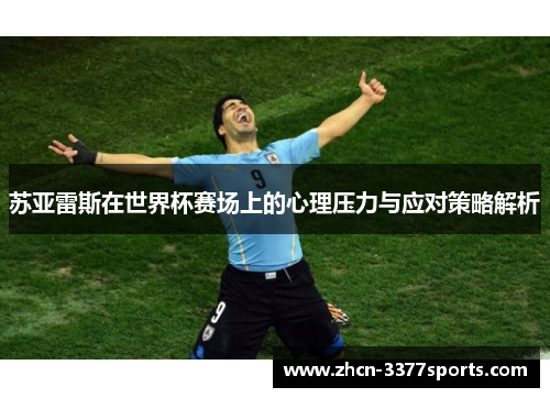 苏亚雷斯在世界杯赛场上的心理压力与应对策略解析