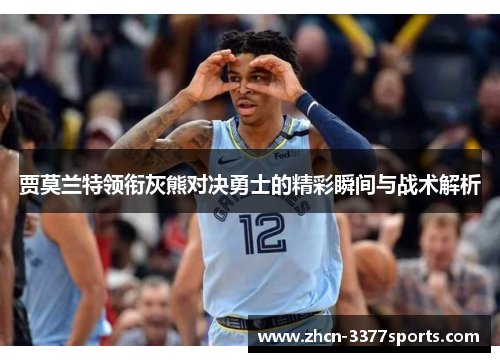 贾莫兰特领衔灰熊对决勇士的精彩瞬间与战术解析