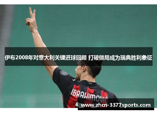伊布2008年对意大利关键进球回顾 打破僵局成为瑞典胜利象征