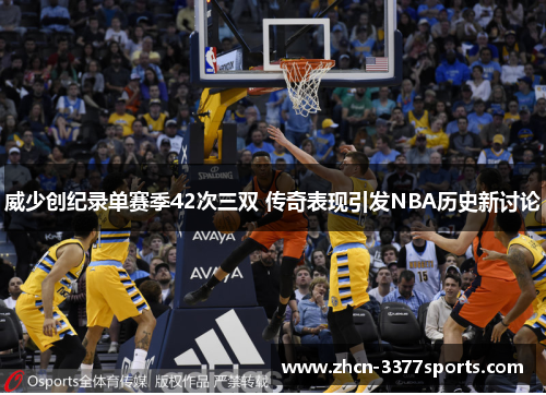 威少创纪录单赛季42次三双 传奇表现引发NBA历史新讨论