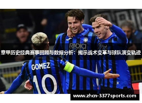 意甲历史经典赛事回顾与数据分析：揭示战术变革与球队演变轨迹