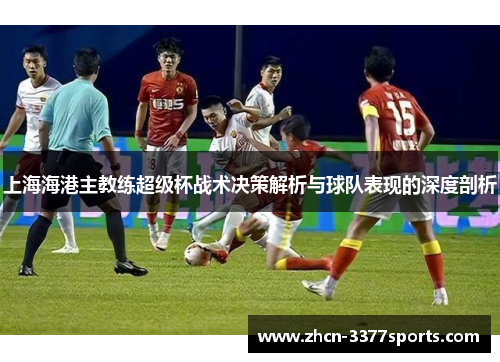 上海海港主教练超级杯战术决策解析与球队表现的深度剖析