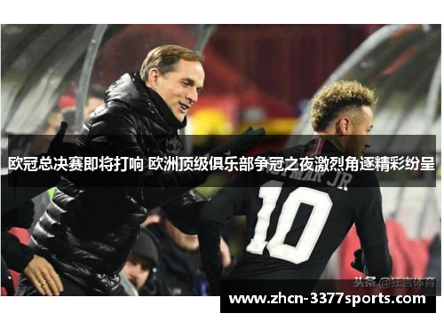 欧冠总决赛即将打响 欧洲顶级俱乐部争冠之夜激烈角逐精彩纷呈