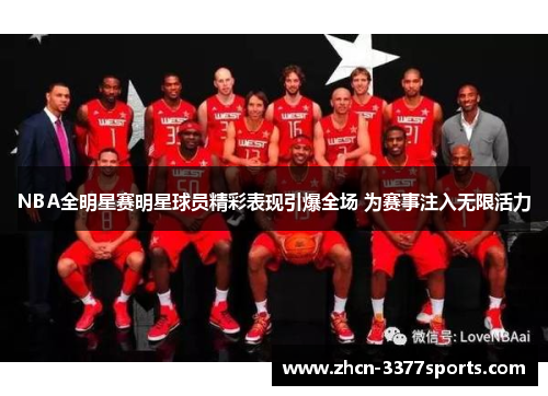 NBA全明星赛明星球员精彩表现引爆全场 为赛事注入无限活力