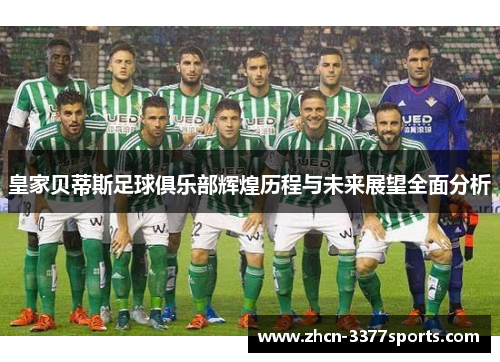 皇家贝蒂斯足球俱乐部辉煌历程与未来展望全面分析