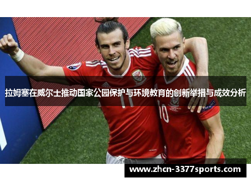 拉姆塞在威尔士推动国家公园保护与环境教育的创新举措与成效分析