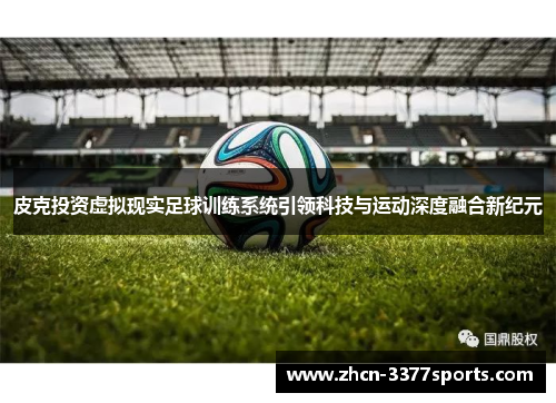 皮克投资虚拟现实足球训练系统引领科技与运动深度融合新纪元