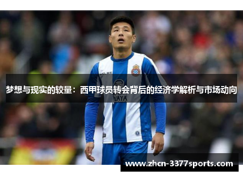 梦想与现实的较量：西甲球员转会背后的经济学解析与市场动向