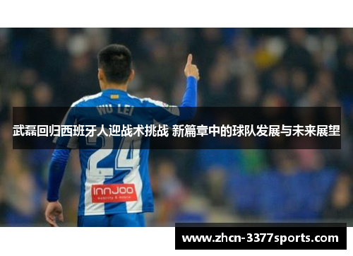 武磊回归西班牙人迎战术挑战 新篇章中的球队发展与未来展望