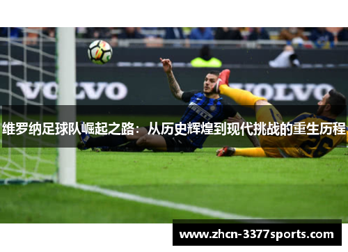 维罗纳足球队崛起之路：从历史辉煌到现代挑战的重生历程
