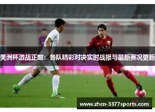 美洲杯激战正酣：各队精彩对决实时战报与最新赛况更新