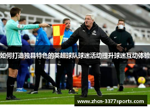 如何打造独具特色的英超球队球迷活动提升球迷互动体验