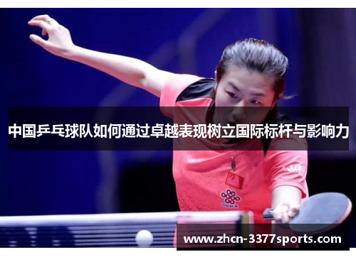 中国乒乓球队如何通过卓越表现树立国际标杆与影响力