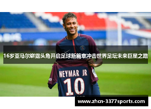 16岁亚马尔崭露头角开启足球新篇章冲击世界足坛未来巨星之路