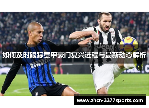 如何及时跟踪意甲豪门复兴进程与最新动态解析