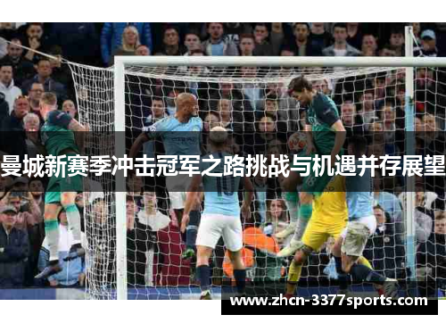 曼城新赛季冲击冠军之路挑战与机遇并存展望