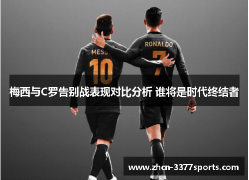 梅西与C罗告别战表现对比分析 谁将是时代终结者