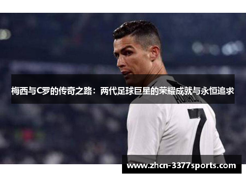 梅西与C罗的传奇之路：两代足球巨星的荣耀成就与永恒追求