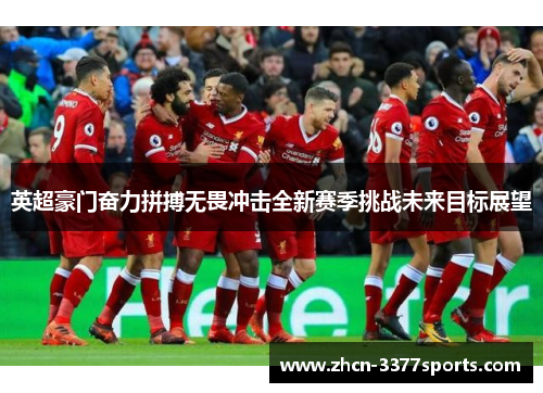 英超豪门奋力拼搏无畏冲击全新赛季挑战未来目标展望