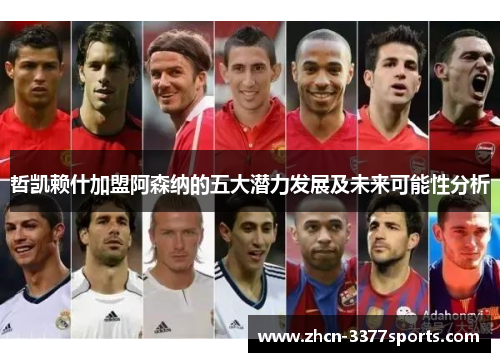 哲凯赖什加盟阿森纳的五大潜力发展及未来可能性分析