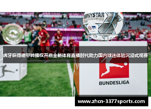 虎牙获得德甲转播权开启全新体育直播时代助力国内球迷体验沉浸式观赛