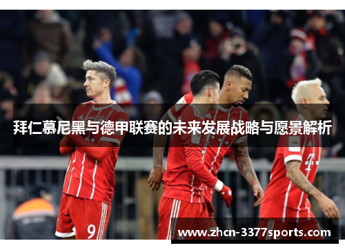 拜仁慕尼黑与德甲联赛的未来发展战略与愿景解析