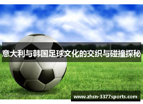 意大利与韩国足球文化的交织与碰撞探秘