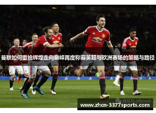 曼联如何重拾辉煌走向巅峰再度称霸英超与欧洲赛场的策略与路径