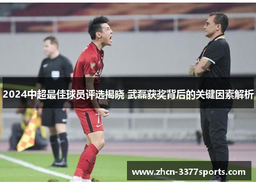 2024中超最佳球员评选揭晓 武磊获奖背后的关键因素解析