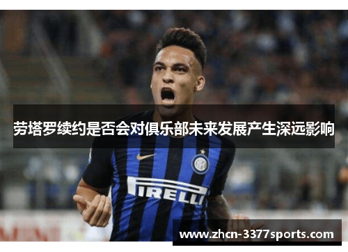 劳塔罗续约是否会对俱乐部未来发展产生深远影响